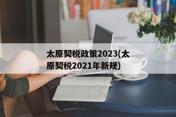 太原契税政策2023(太原契税2021年新规)