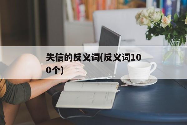 失信的反义词(反义词100个)