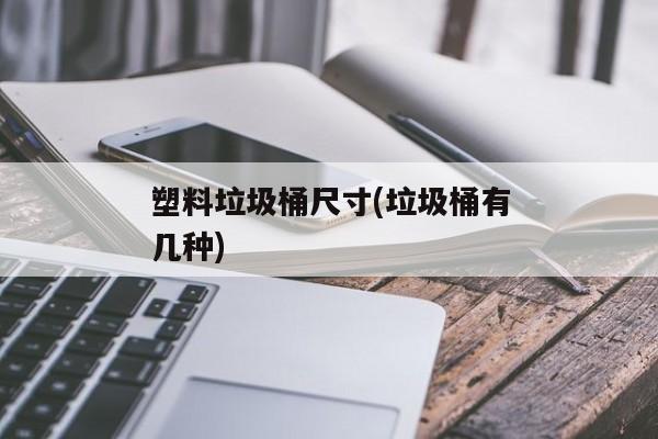 塑料垃圾桶尺寸(垃圾桶有几种)