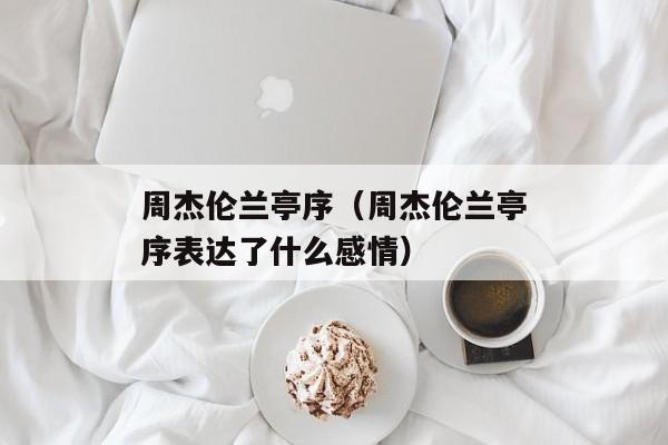 周杰伦兰亭序（周杰伦兰亭序表达了什么感情）