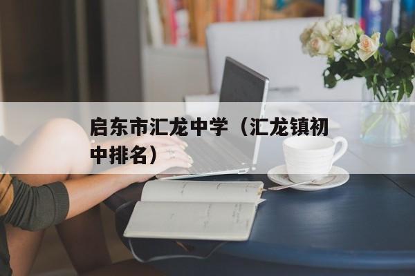 启东市汇龙中学（汇龙镇初中排名）