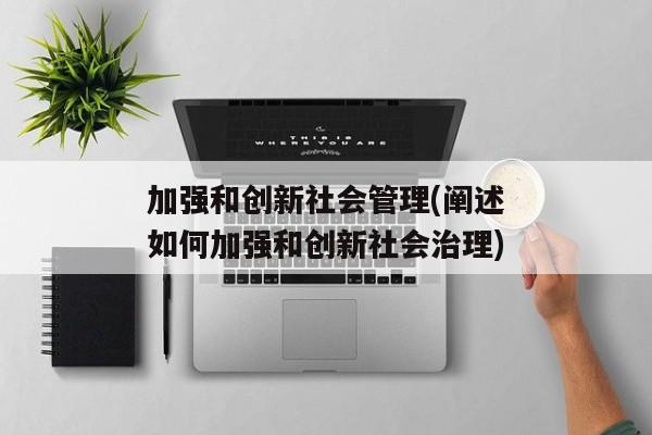 加强和创新社会管理(阐述如何加强和创新社会治理)