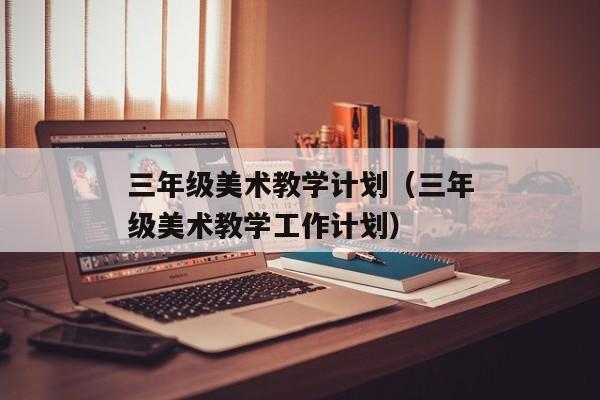 三年级美术教学计划（三年级美术教学工作计划）