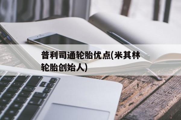 普利司通轮胎优点(米其林轮胎创始人)