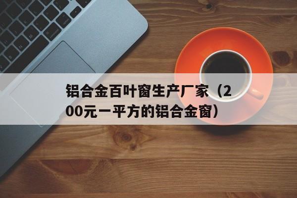 铝合金百叶窗生产厂家（200元一平方的铝合金窗）