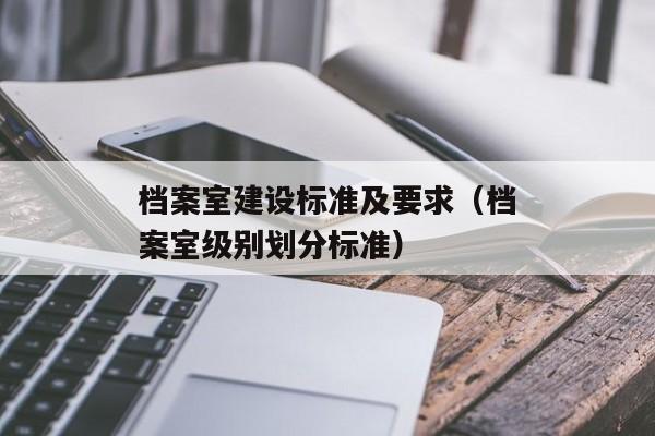 档案室建设标准及要求（档案室级别划分标准）