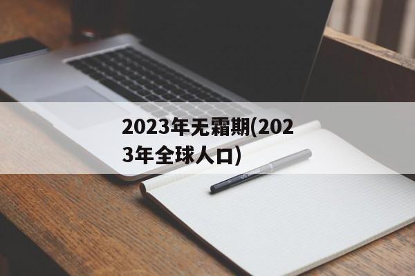 2023年无霜期(2023年全球人口)