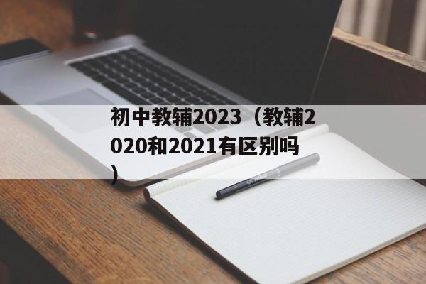 初中教辅2023（教辅2020和2021有区别吗）