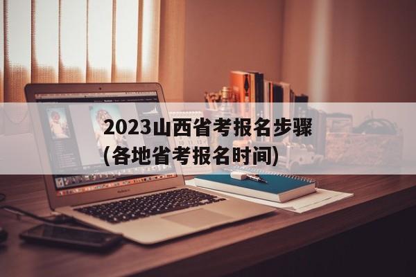 2023山西省考报名步骤(各地省考报名时间)