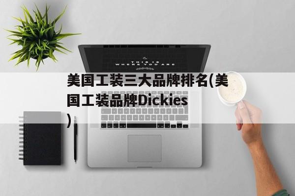 美国工装三大品牌排名(美国工装品牌Dickies)