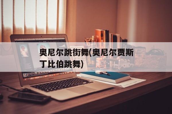 奥尼尔跳街舞(奥尼尔贾斯丁比伯跳舞)