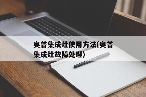 奥普集成灶使用方法(奥普集成灶故障处理)