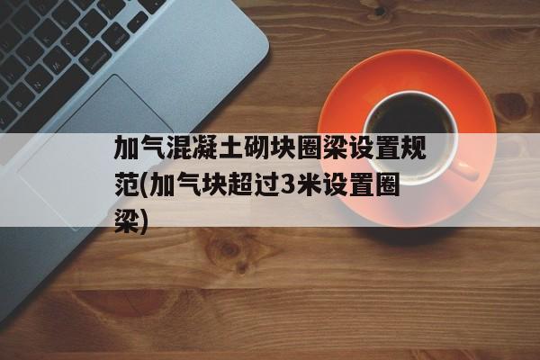 加气混凝土砌块圈梁设置规范(加气块超过3米设置圈梁)