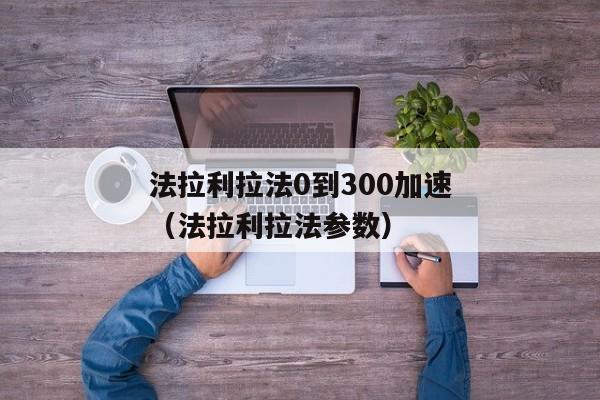 法拉利拉法0到300加速（法拉利拉法参数）