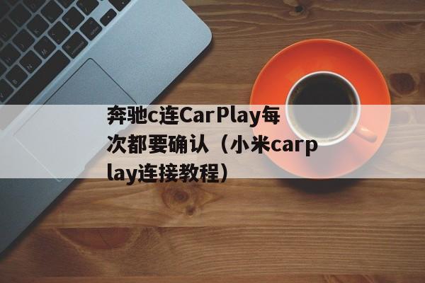 奔驰c连CarPlay每次都要确认（小米carplay连接教程）