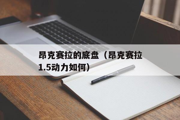 昂克赛拉的底盘（昂克赛拉1.5动力如何）