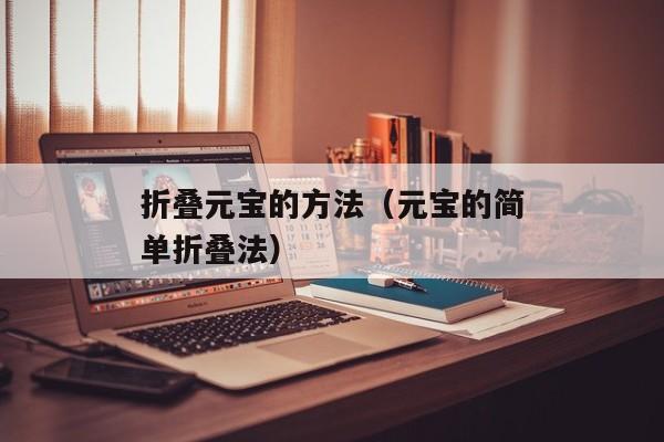 折叠元宝的方法（元宝的简单折叠法）