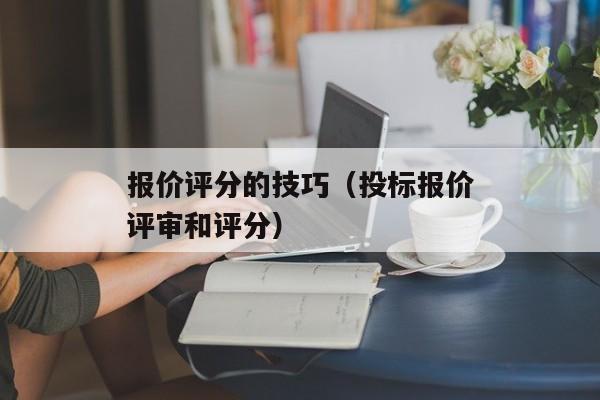 报价评分的技巧（投标报价评审和评分）