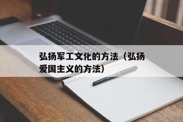 弘扬军工文化的方法（弘扬爱国主义的方法）