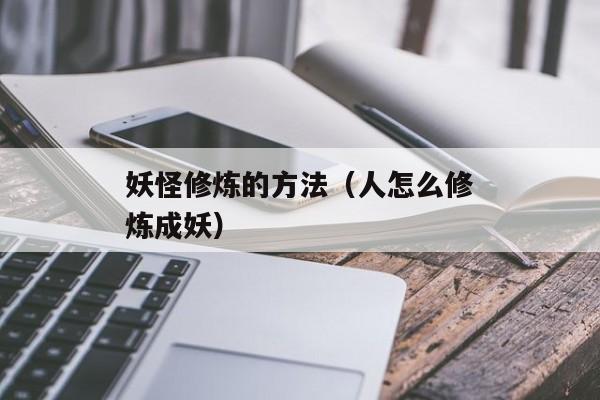 妖怪修炼的方法（人怎么修炼成妖）