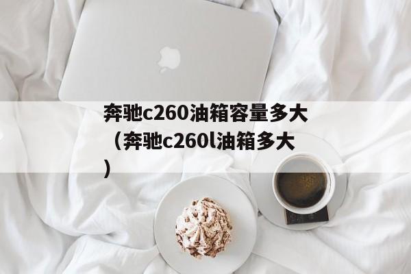 奔驰c260油箱容量多大（奔驰c260l油箱多大）