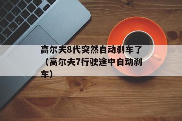 高尔夫8代突然自动刹车了（高尔夫7行驶途中自动刹车）