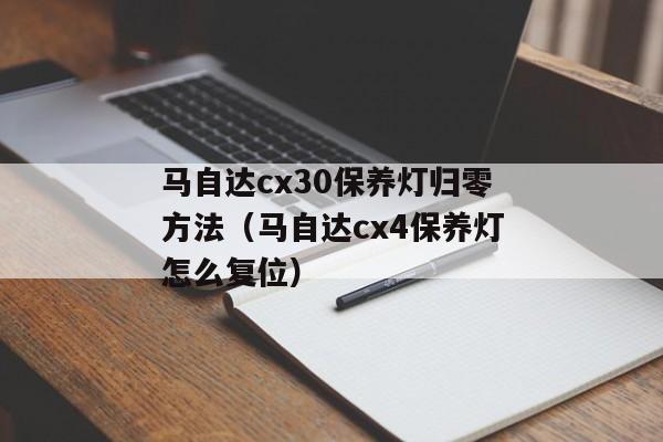 马自达cx30保养灯归零方法（马自达cx4保养灯怎么复位）