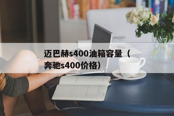 迈巴赫s400油箱容量（奔驰s400价格）