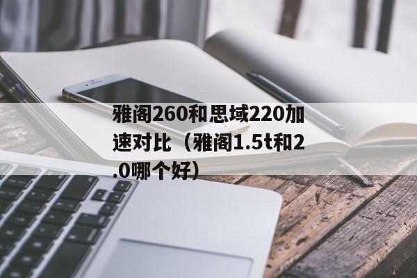 雅阁260和思域220加速对比（雅阁1.5t和2.0哪个好）