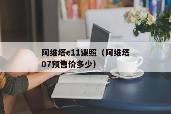 阿维塔e11谍照（阿维塔07预售价多少）