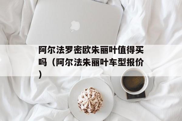 阿尔法罗密欧朱丽叶值得买吗（阿尔法朱丽叶车型报价）