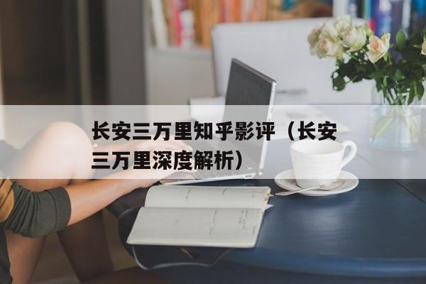 长安三万里知乎影评（长安三万里深度解析）