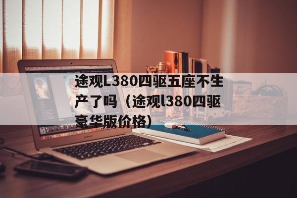 途观L380四驱五座不生产了吗（途观l380四驱豪华版价格）