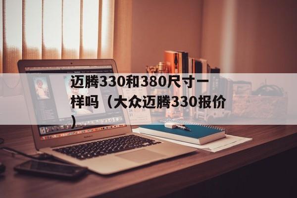 迈腾330和380尺寸一样吗（大众迈腾330报价）