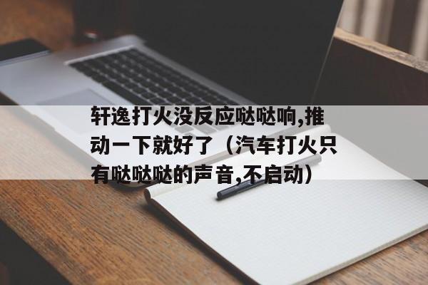 轩逸打火没反应哒哒响,推动一下就好了（汽车打火只有哒哒哒的声音,不启动）