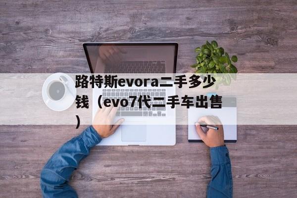 路特斯evora二手多少钱（evo7代二手车出售）