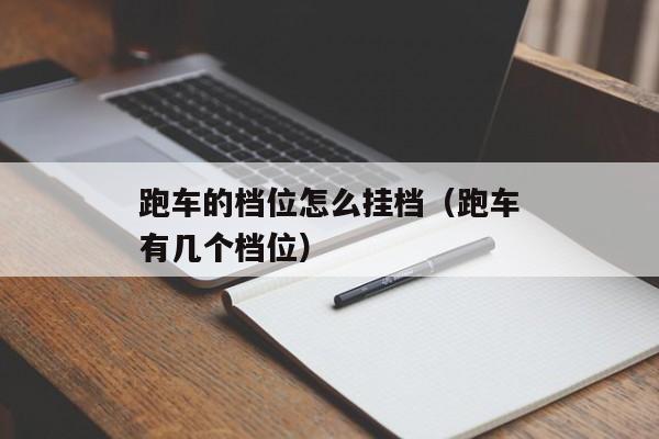 跑车的档位怎么挂档（跑车有几个档位）