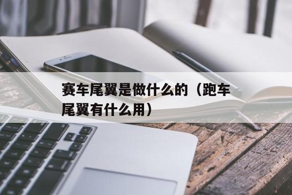 赛车尾翼是做什么的（跑车尾翼有什么用）