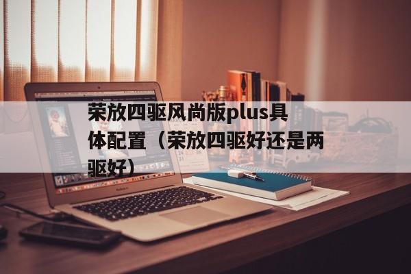 荣放四驱风尚版plus具体配置（荣放四驱好还是两驱好）