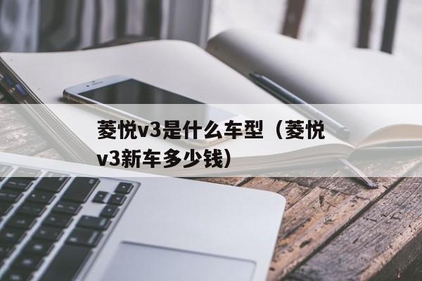 菱悦v3是什么车型（菱悦v3新车多少钱）