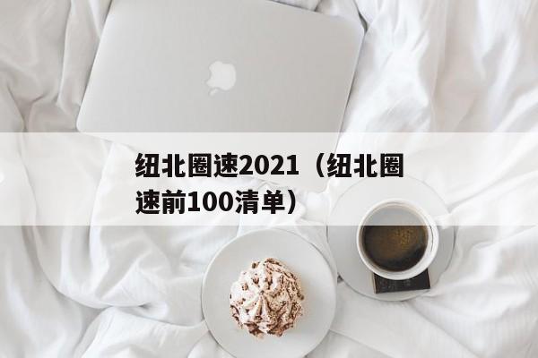 纽北圈速2021（纽北圈速前100清单）