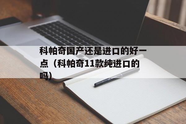 科帕奇国产还是进口的好一点（科帕奇11款纯进口的吗）