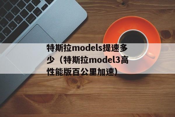 特斯拉models提速多少（特斯拉model3高性能版百公里加速）