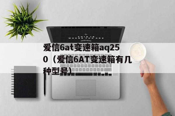 爱信6at变速箱aq250（爱信6AT变速箱有几种型号）