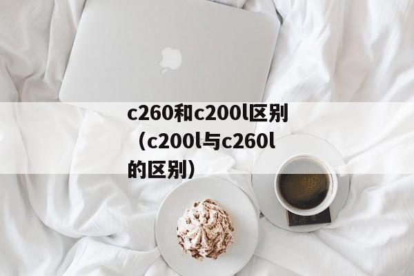 c260和c200l区别（c200l与c260l的区别）